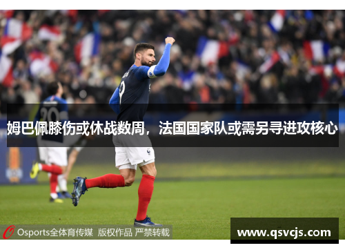 姆巴佩膝伤或休战数周，法国国家队或需另寻进攻核心