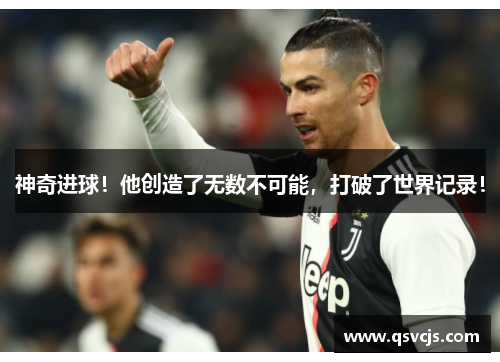 神奇进球！他创造了无数不可能，打破了世界记录！