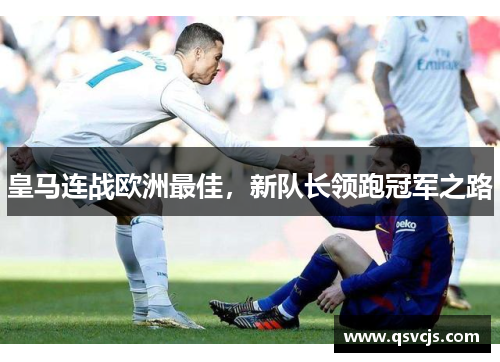 皇马连战欧洲最佳，新队长领跑冠军之路