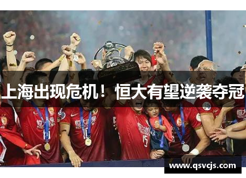 上海出现危机！恒大有望逆袭夺冠