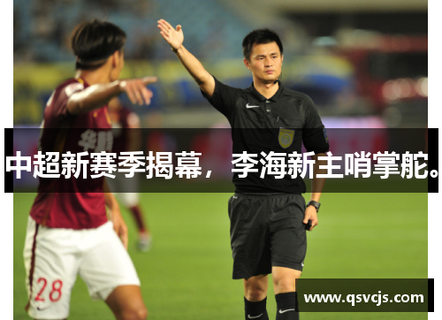中超新赛季揭幕，李海新主哨掌舵。