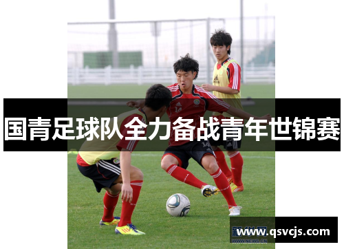 国青足球队全力备战青年世锦赛